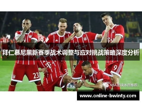 拜仁慕尼黑新赛季战术调整与应对挑战策略深度分析