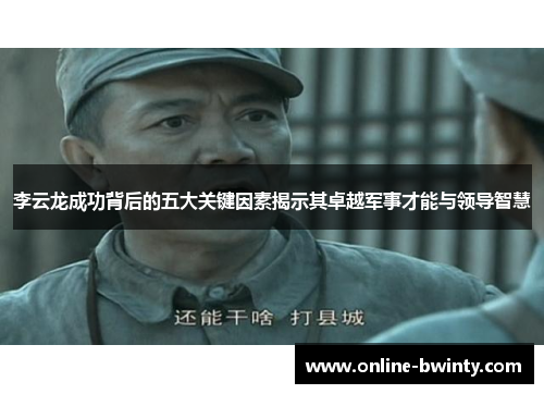 李云龙成功背后的五大关键因素揭示其卓越军事才能与领导智慧