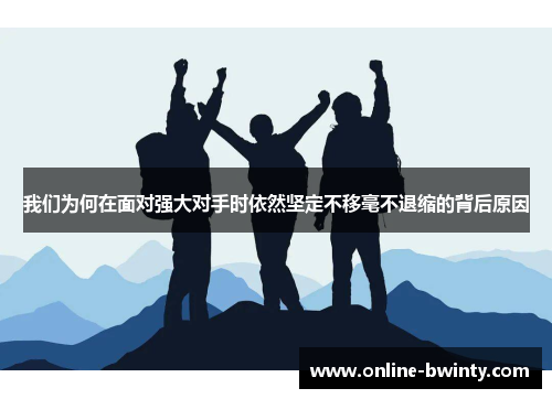 我们为何在面对强大对手时依然坚定不移毫不退缩的背后原因