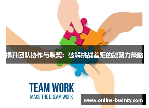 提升团队协作与默契：破解挑战差距的凝聚力策略