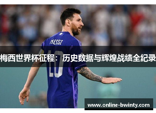 梅西世界杯征程：历史数据与辉煌战绩全纪录