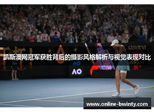 凯斯澳网冠军获胜背后的摄影风格解析与视觉表现对比