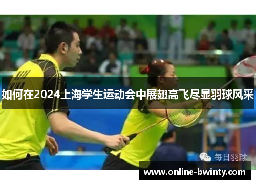 如何在2024上海学生运动会中展翅高飞尽显羽球风采