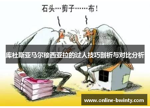 库杜斯亚马尔穆西亚拉的过人技巧剖析与对比分析