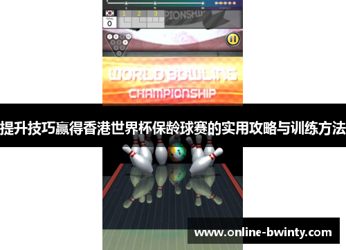 提升技巧赢得香港世界杯保龄球赛的实用攻略与训练方法