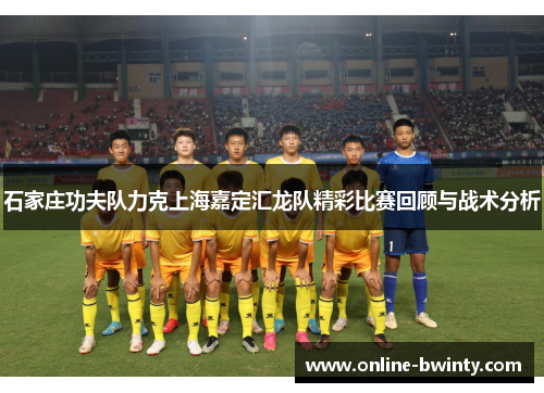 石家庄功夫队力克上海嘉定汇龙队精彩比赛回顾与战术分析